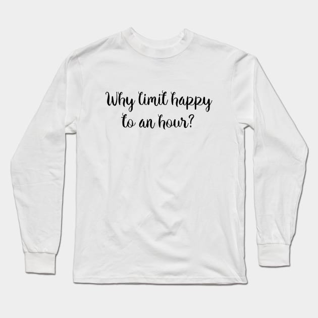 Why limit happy to an hour? Long Sleeve T-Shirt by qpdesignco